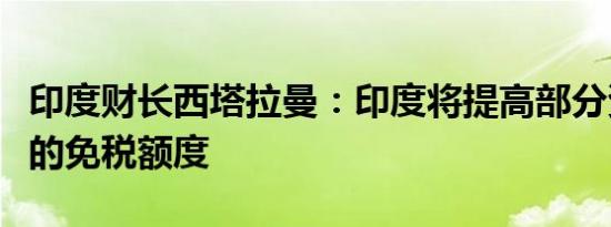 印度财长西塔拉曼：印度将提高部分资本利得的免税额度
