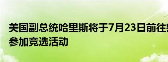 美国副总统哈里斯将于7月23日前往密尔沃基参加竞选活动