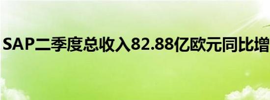 SAP二季度总收入82.88亿欧元同比增长10%
