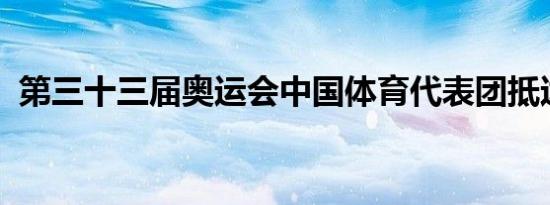 第三十三届奥运会中国体育代表团抵达巴黎