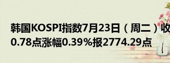韩国KOSPI指数7月23日（周二）收盘上涨10.78点涨幅0.39%报2774.29点