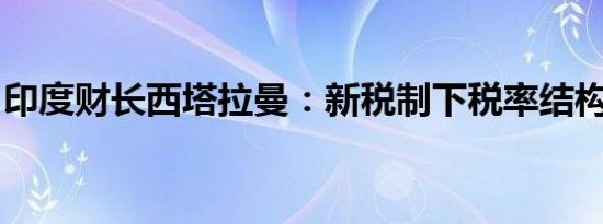 印度财长西塔拉曼：新税制下税率结构将调整