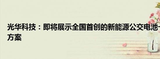 光华科技：即将展示全国首创的新能源公交电池一站式服务方案