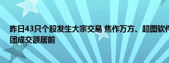 昨日43只个股发生大宗交易 焦作万方、超图软件、实达集团成交额居前