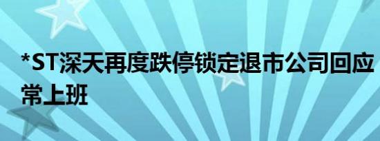 *ST深天再度跌停锁定退市公司回应：员工正常上班