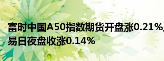 富时中国A50指数期货开盘涨0.21%上一个交易日夜盘收涨0.14%