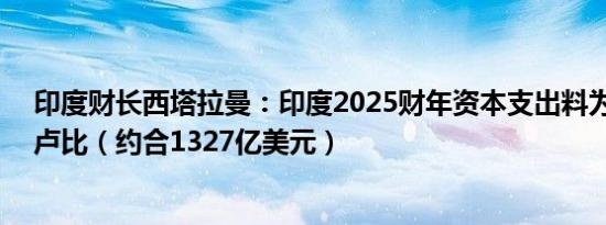 印度财长西塔拉曼：印度2025财年资本支出料为11.1万亿卢比（约合1327亿美元）
