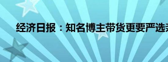 经济日报：知名博主带货更要严选亲测