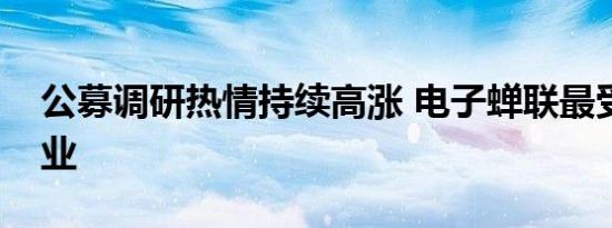 公募调研热情持续高涨 电子蝉联最受青睐行业