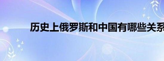 历史上俄罗斯和中国有哪些关系
