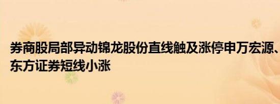 券商股局部异动锦龙股份直线触及涨停申万宏源、天风证券、东方证券短线小涨