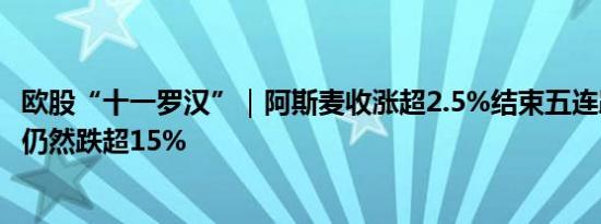 欧股“十一罗汉”｜阿斯麦收涨超2.5%结束五连跌最近六天仍然跌超15%