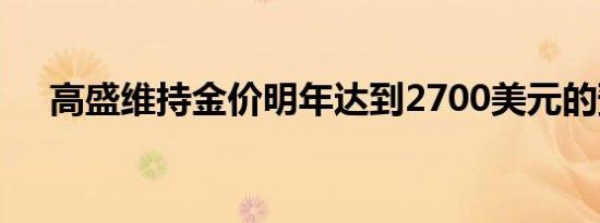 高盛维持金价明年达到2700美元的预测