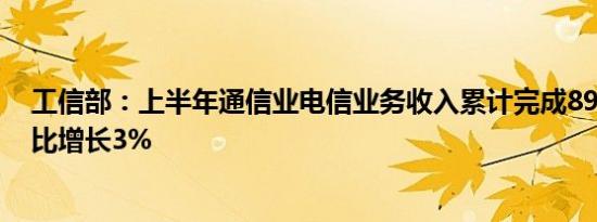 工信部：上半年通信业电信业务收入累计完成8941亿元 同比增长3%