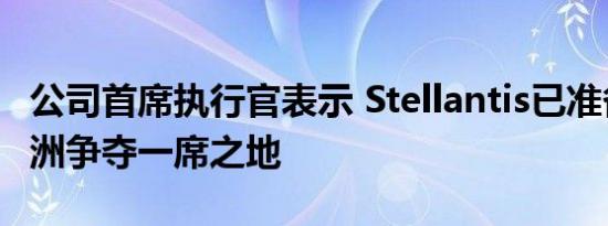 公司首席执行官表示 Stellantis已准备好在欧洲争夺一席之地