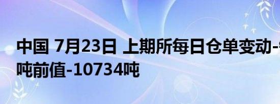 中国 7月23日 上期所每日仓单变动-铜-6035吨前值-10734吨