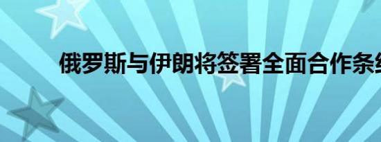 俄罗斯与伊朗将签署全面合作条约