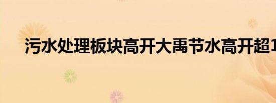 污水处理板块高开大禹节水高开超10%