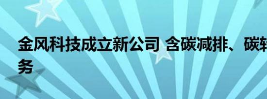 金风科技成立新公司 含碳减排、碳转化等业务