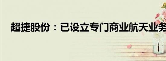 超捷股份：已设立专门商业航天业务团队