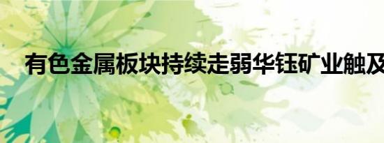 有色金属板块持续走弱华钰矿业触及跌停