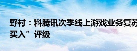 野村：料腾讯次季线上游戏业务复苏 维持“买入”评级