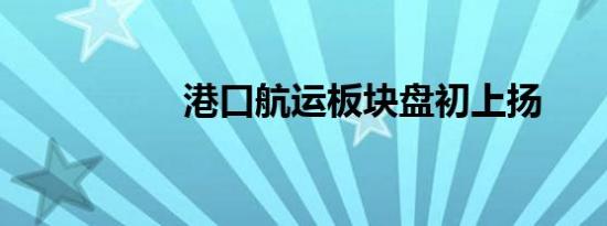 港口航运板块盘初上扬