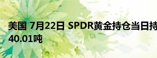 美国 7月22日 SPDR黄金持仓当日持仓量为840.01吨