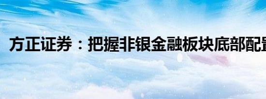 方正证券：把握非银金融板块底部配置机会