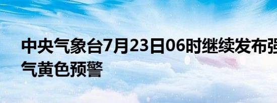 中央气象台7月23日06时继续发布强对流天气黄色预警