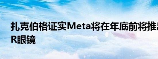 扎克伯格证实Meta将在年底前将推出新款AR眼镜