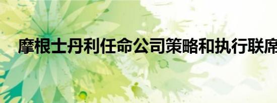 摩根士丹利任命公司策略和执行联席主管