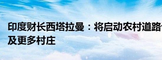 印度财长西塔拉曼：将启动农村道路计划以惠及更多村庄
