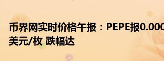币界网实时价格午报：PEPE报0.000011865美元/枚 跌幅达