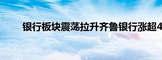 银行板块震荡拉升齐鲁银行涨超4%