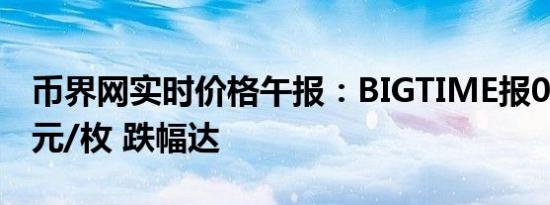 币界网实时价格午报：BIGTIME报0.0977美元/枚 跌幅达