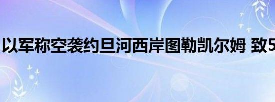 以军称空袭约旦河西岸图勒凯尔姆 致5人死亡