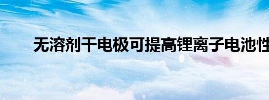 无溶剂干电极可提高锂离子电池性能