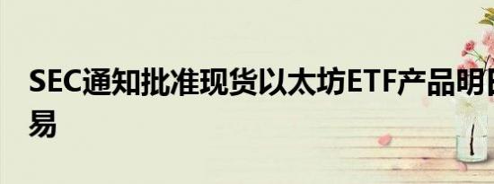 SEC通知批准现货以太坊ETF产品明日开始交易