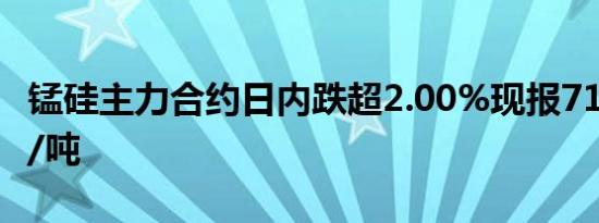 锰硅主力合约日内跌超2.00%现报7146.00元/吨