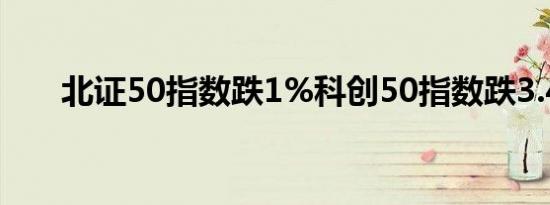 北证50指数跌1%科创50指数跌3.4%