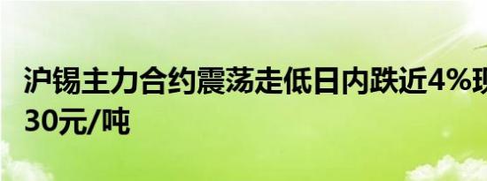 沪锡主力合约震荡走低日内跌近4%现报248630元/吨