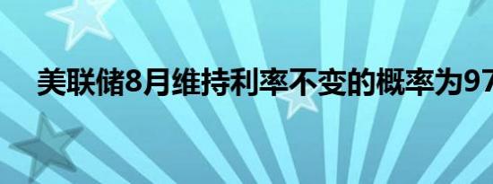 美联储8月维持利率不变的概率为97.4%