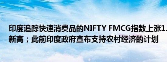 印度追踪快速消费品的NIFTY FMCG指数上涨1.2%创历史新高；此前印度政府宣布支持农村经济的计划
