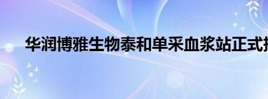 华润博雅生物泰和单采血浆站正式投运