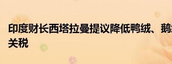 印度财长西塔拉曼提议降低鸭绒、鹅绒的基本关税