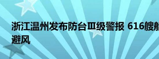 浙江温州发布防台Ⅲ级警报 616艘船只回港避风