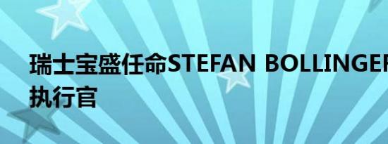 瑞士宝盛任命STEFAN BOLLINGER为首席执行官