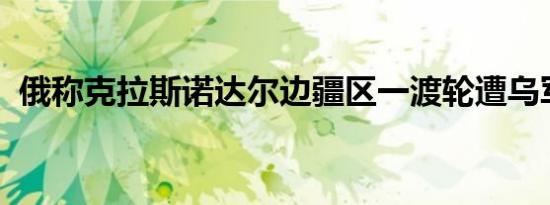 俄称克拉斯诺达尔边疆区一渡轮遭乌军袭击