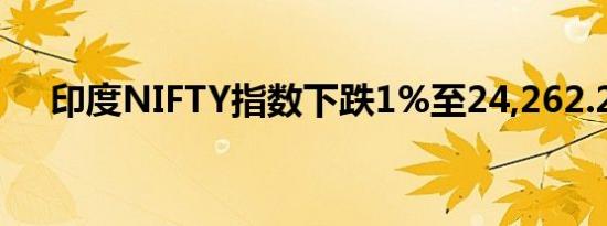 印度NIFTY指数下跌1%至24,262.25点